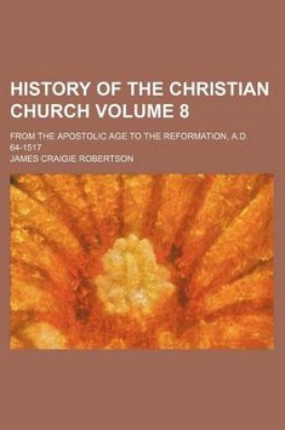 Cover of History of the Christian Church Volume 8; From the Apostolic Age to the Reformation, A.D. 64-1517