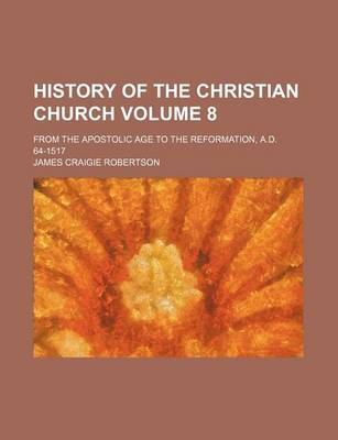 Book cover for History of the Christian Church Volume 8; From the Apostolic Age to the Reformation, A.D. 64-1517