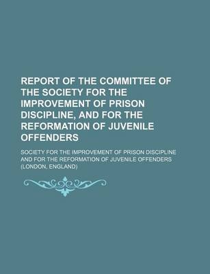 Book cover for Report of the Committee of the Society for the Improvement of Prison Discipline, and for the Reformation of Juvenile Offenders