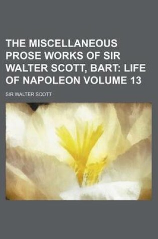 Cover of The Miscellaneous Prose Works of Sir Walter Scott, Bart Volume 13; Life of Napoleon