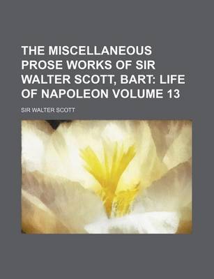 Book cover for The Miscellaneous Prose Works of Sir Walter Scott, Bart Volume 13; Life of Napoleon