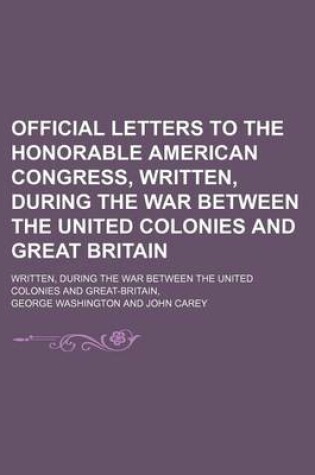 Cover of Official Letters to the Honorable American Congress, Written, During the War Between the United Colonies and Great Britain; Written, During the War Between the United Colonies and Great-Britain