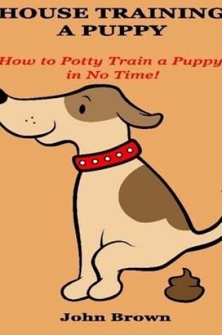 Cover of House Training a Puppy: How to Potty Train a Puppy in No Time!