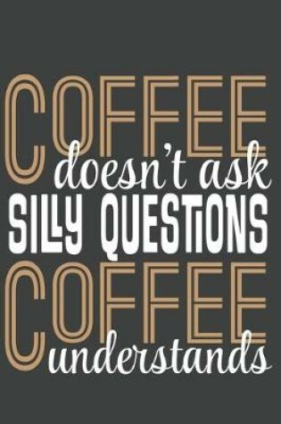 Cover of Coffee Doesn't Ask Silly Questions Coffee Understands
