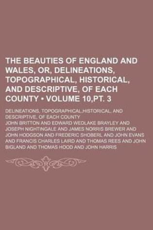 Cover of The Beauties of England and Wales, Or, Delineations, Topographical, Historical, and Descriptive, of Each County (Volume 10, PT. 3); Delineations, Topographical, Historical, and Descriptive, of Each County