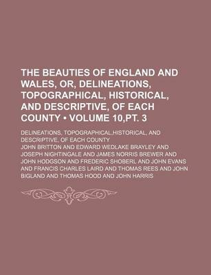 Book cover for The Beauties of England and Wales, Or, Delineations, Topographical, Historical, and Descriptive, of Each County (Volume 10, PT. 3); Delineations, Topographical, Historical, and Descriptive, of Each County