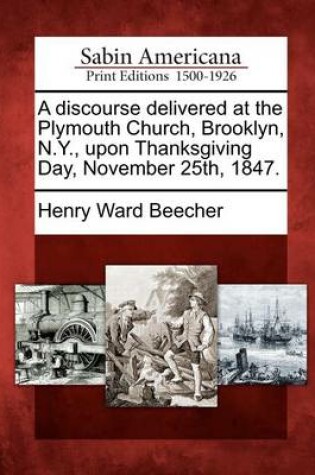 Cover of A Discourse Delivered at the Plymouth Church, Brooklyn, N.Y., Upon Thanksgiving Day, November 25th, 1847.