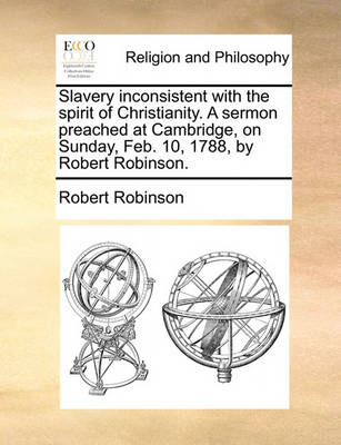 Book cover for Slavery inconsistent with the spirit of Christianity. A sermon preached at Cambridge, on Sunday, Feb. 10, 1788, by Robert Robinson.