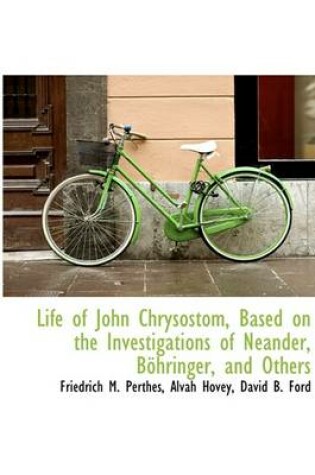 Cover of Life of John Chrysostom, Based on the Investigations of Neander, B Hringer, and Others