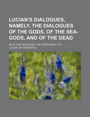 Book cover for Lucian's Dialogues, Namely, the Dialogues of the Gods, of the Sea-Gods, and of the Dead; Zeus the Tragedian, the Ferry-Boat, Etc