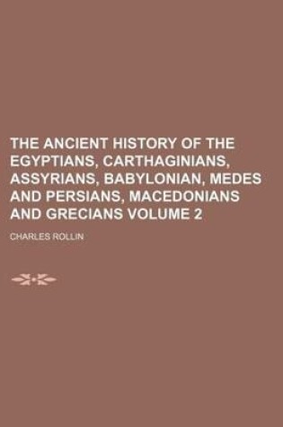 Cover of The Ancient History of the Egyptians, Carthaginians, Assyrians, Babylonian, Medes and Persians, Macedonians and Grecians Volume 2