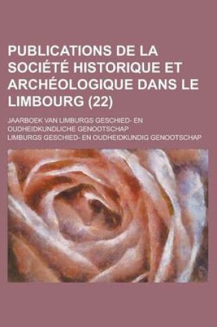 Cover of Publications de La Societe Historique Et Archeologique Dans Le Limbourg; Jaarboek Van Limburgs Geschied- En Oudheidkundliche Genootschap (22)