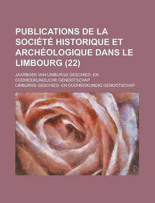 Book cover for Publications de La Societe Historique Et Archeologique Dans Le Limbourg; Jaarboek Van Limburgs Geschied- En Oudheidkundliche Genootschap (22)