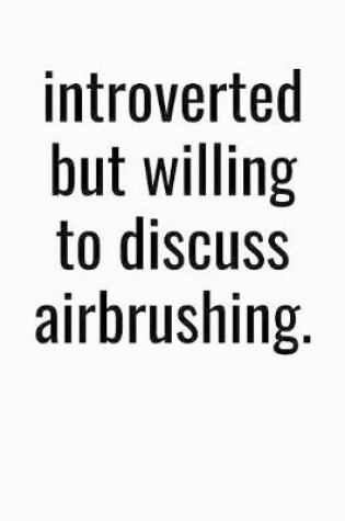 Cover of Introverted But Willing To Discuss Airbrushing