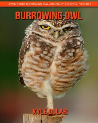 Book cover for Burrowing Owl! Learn about Burrowing Owl and Enjoy Colorful Pictures