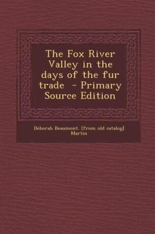 Cover of The Fox River Valley in the Days of the Fur Trade - Primary Source Edition