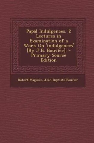 Cover of Papal Indulgences, 2 Lectures in Examination of a Work on 'Indulgences' [By J.B. Bouvier]. - Primary Source Edition