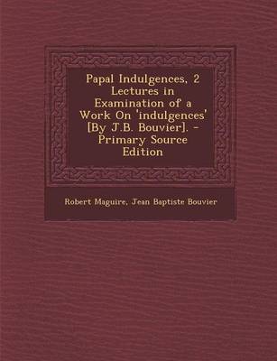 Book cover for Papal Indulgences, 2 Lectures in Examination of a Work on 'Indulgences' [By J.B. Bouvier]. - Primary Source Edition