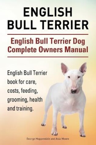 Cover of English Bull Terrier. English Bull Terrier Dog Complete Owners Manual. English Bull Terrier book for care, costs, feeding, grooming, health and training.