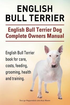 Book cover for English Bull Terrier. English Bull Terrier Dog Complete Owners Manual. English Bull Terrier book for care, costs, feeding, grooming, health and training.