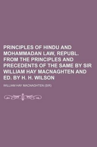 Cover of Principles of Hindu and Mohammadan Law, Republ. from the Principles and Precedents of the Same by Sir William Hay Macnaghten and Ed. by H. H. Wilson