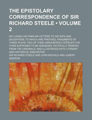 Book cover for The Epistolary Correspondence of Sir Richard Steele (Volume 2); Including His Familiar Letters to His Wife and Daughters to Which Are Prefixed, Fragme