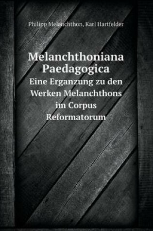 Cover of Melanchthoniana Paedagogica Eine Erganzung zu den Werken Melanchthons im Corpus Reformatorum