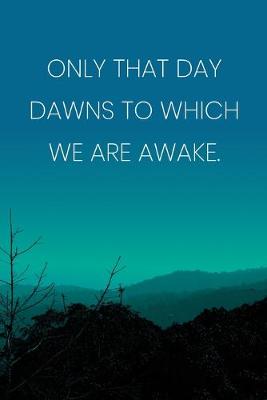 Book cover for Inspirational Quote Notebook - 'Only That Day Dawns To Which We Are Awake.' - Inspirational Journal to Write in - Inspirational Quote Diary