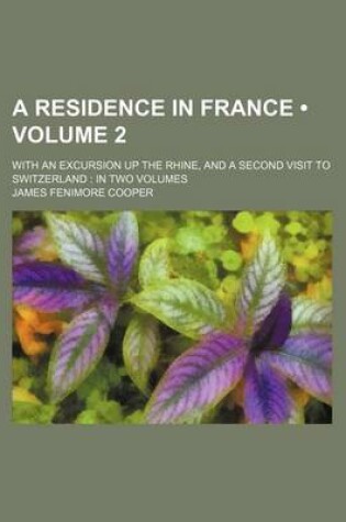 Cover of A Residence in France (Volume 2); With an Excursion Up the Rhine, and a Second Visit to Switzerland in Two Volumes