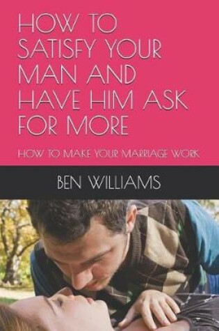 Cover of How to Satisfy Your Man and Have Him Ask for More