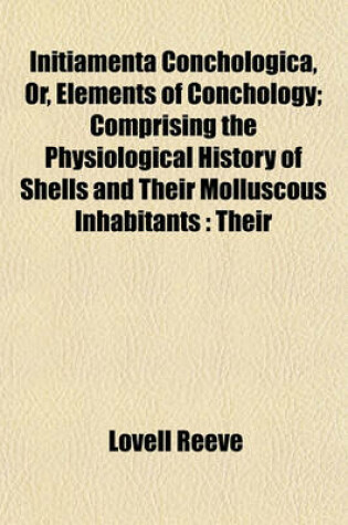 Cover of Initiamenta Conchologica, Or, Elements of Conchology; Comprising the Physiological History of Shells and Their Molluscous Inhabitants