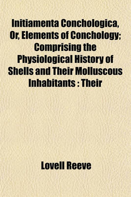 Book cover for Initiamenta Conchologica, Or, Elements of Conchology; Comprising the Physiological History of Shells and Their Molluscous Inhabitants