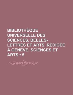 Book cover for Bibliotheque Universelle Des Sciences, Belles-Lettres Et Arts, Redigee a Geneve. Sciences Et Arts (5)