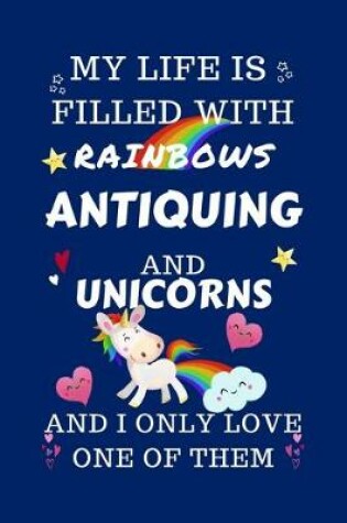 Cover of My Life Is Filled With Rainbows Antiquing And Unicorns And I Only Love One Of Them