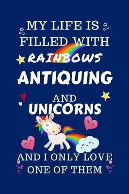 Book cover for My Life Is Filled With Rainbows Antiquing And Unicorns And I Only Love One Of Them
