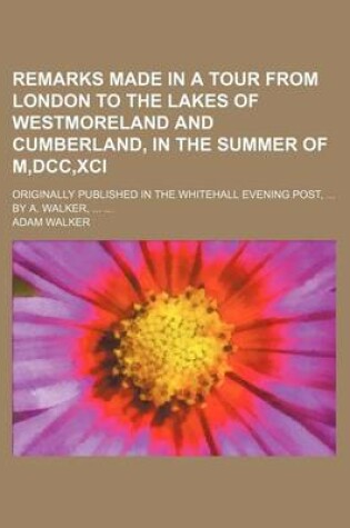 Cover of Remarks Made in a Tour from London to the Lakes of Westmoreland and Cumberland, in the Summer of M, DCC, XCI; Originally Published in the Whitehall Evening Post, by A. Walker,