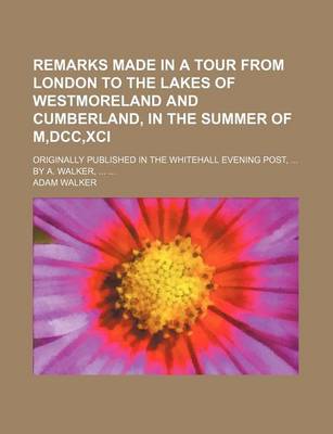 Book cover for Remarks Made in a Tour from London to the Lakes of Westmoreland and Cumberland, in the Summer of M, DCC, XCI; Originally Published in the Whitehall Evening Post, by A. Walker,