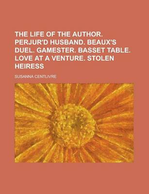 Book cover for The Life of the Author. Perjur'd Husband. Beaux's Duel. Gamester. Basset Table. Love at a Venture. Stolen Heiress