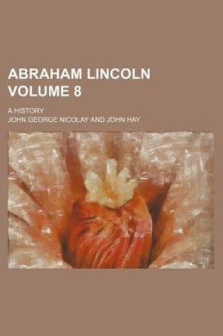 Cover of Abraham Lincoln; A History Volume 8