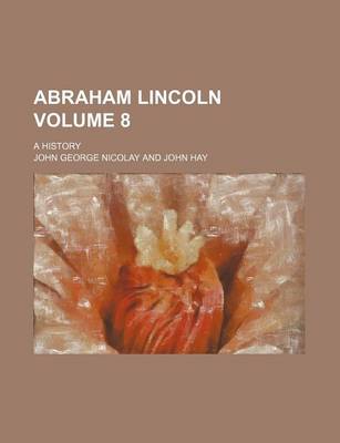 Book cover for Abraham Lincoln; A History Volume 8