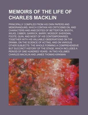Book cover for Memoirs of the Life of Charles Macklin; Principally Compiled from His Own Papers and Memorandums Which Contain His Criticisms On, and Characters and Anecdotes of Betterton, Booth, Wilks, Cibber, Garrick, Barry, Mossop, Sheridan, Foote, Quin, and Most of H