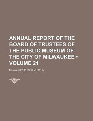 Book cover for Annual Report of the Board of Trustees of the Public Museum of the City of Milwaukee (Volume 21)