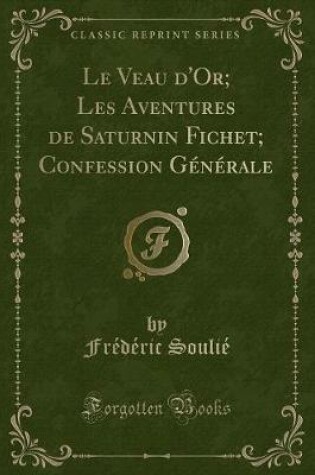 Cover of Le Veau d'Or; Les Aventures de Saturnin Fichet; Confession Générale (Classic Reprint)