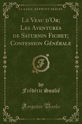 Book cover for Le Veau d'Or; Les Aventures de Saturnin Fichet; Confession Générale (Classic Reprint)