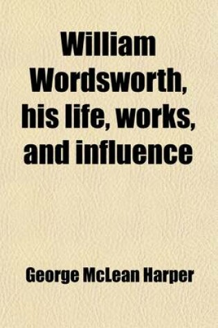 Cover of William Wordsworth, His Life, Works, and Influence (Volume 1)