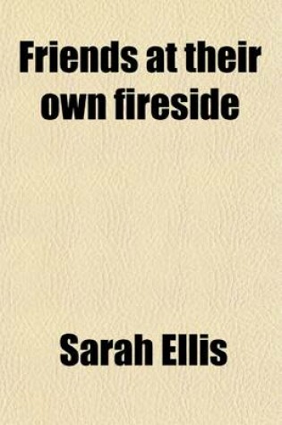 Cover of Friends at Their Own Fireside; Or, Pictures of the Private Life of the People Called Quakers