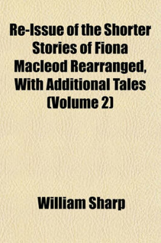 Cover of Re-Issue of the Shorter Stories of Fiona MacLeod Rearranged, with Additional Tales (Volume 2)