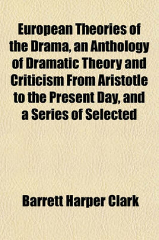 Cover of European Theories of the Drama, an Anthology of Dramatic Theory and Criticism from Aristotle to the Present Day, and a Series of Selected