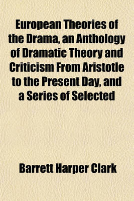 Book cover for European Theories of the Drama, an Anthology of Dramatic Theory and Criticism from Aristotle to the Present Day, and a Series of Selected