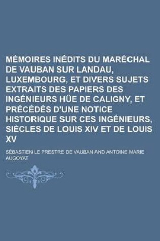 Cover of Memoires Inedits Du Marechal de Vauban Sur Landau, Luxembourg, Et Divers Sujets Extraits Des Papiers Des Ingenieurs Hue de Caligny, Et Precedes D'Une